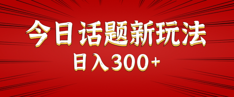 今日话题新玩法，几分钟可以制作一个，多种变现玩法日入300+-小酒传媒创业网：网创资源∞实战项目∞全网首发