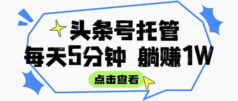 （15453期）【头条号托管 】我提供视频和文章，你每天5分钟发布，月入3000-5000+，…-小酒传媒创业网：网创资源∞实战项目∞全网首发