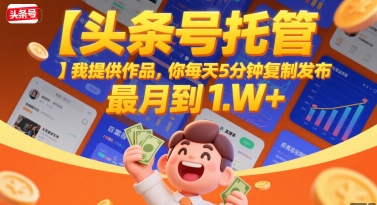 【头条号托管 】我提供作品，你每天5分钟复制发布，最高月入1W+【揭秘】-小酒传媒创业网：网创资源∞实战项目∞全网首发