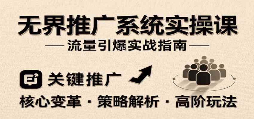 无界推广系统实操课，讲核心变革、各推广策略及高阶玩法引爆流量，助力运营进阶-小酒传媒创业网：网创资源∞实战项目∞全网首发
