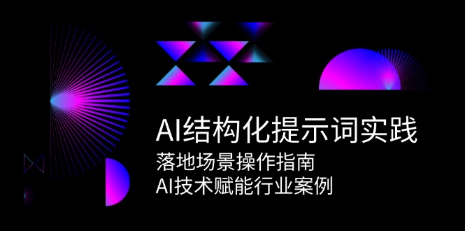 图片[1]-（15076期）AI结构化提示词实践，落地场景操作指南，AI技术赋能行业案例-小酒传媒：网创资源∞实战项目∞全网首发