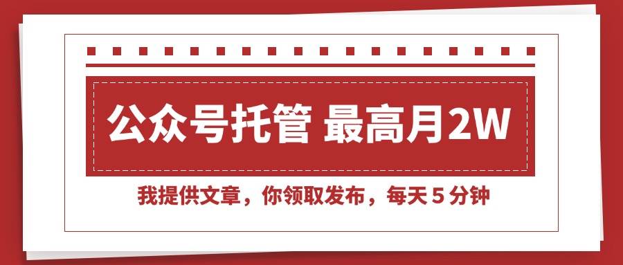 （15391期）【公众号托管 】我提供文章，你领取发布，每天５分钟，最高月入2W+-小酒传媒创业网：网创资源∞实战项目∞全网首发