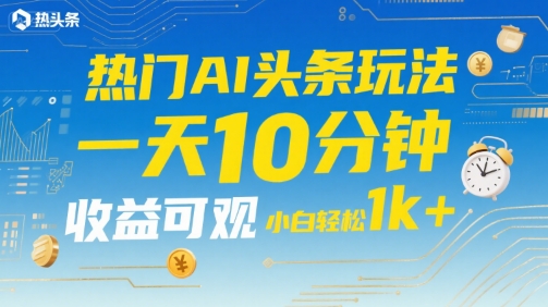 热门AI头条玩法，一天10分钟，收益可观，小白轻松日入1k+【揭秘】-小酒传媒创业网：网创资源∞实战项目∞全网首发