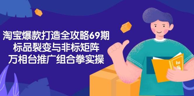 图片[1]-（15102期）淘宝爆款打造全攻略-69期，标品裂变与非标矩阵，万相台推广组合拳实操-小酒传媒：网创资源∞实战项目∞全网首发