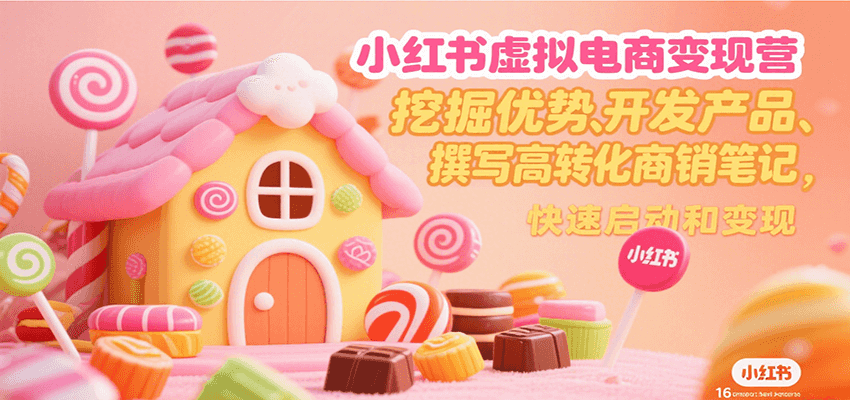 小红书虚拟电商变现营，挖掘优势、开发产品、撰写高转化商销笔记，快速启动和变现-小酒传媒创业网：网创资源∞实战项目∞全网首发