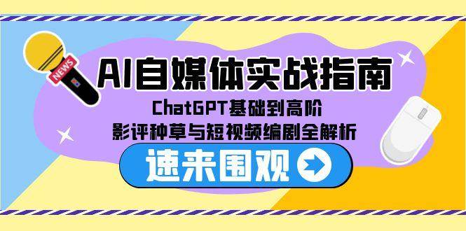 图片[1]-（15124期）AI自媒体实战指南，ChatGPT基础到高阶，影评种草与短视频编剧全解析-小酒传媒：网创资源∞实战项目∞全网首发