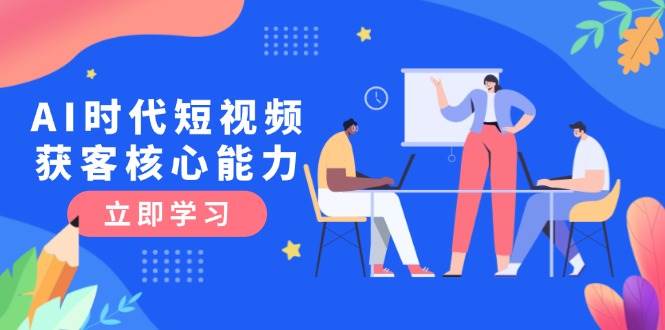 图片[1]-（15066期）AI时代短视频获客核心课程，三大必备技能解析，认知升级关键要点-小酒传媒：网创资源∞实战项目∞全网首发