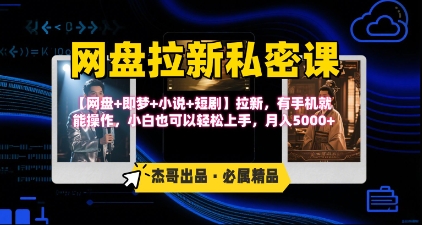 《网盘拉新私密课》第三期躺挣玩法，【网盘+即梦+小说+短剧】拉新，有手机就能操作，月入5k-小酒传媒创业网：网创资源∞实战项目∞全网首发