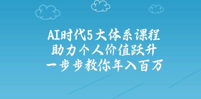 图片[1]-人工智能时代五大体系课程：助力个人价值跃升，一步步教你年入百万-小酒传媒：网创资源∞实战项目∞全网首发