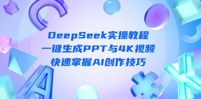 图片[1]-DeepSeek入门实操教程：一键生成PPT与4K视频，快速掌握AI创作技巧-小酒传媒：网创资源∞实战项目∞全网首发