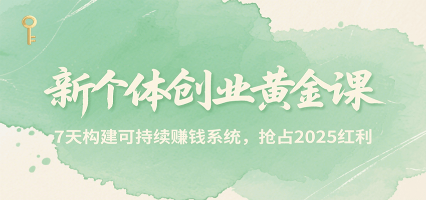新个体创业黄金课，7天构建可持续赚钱系统，抢占2025红利-小酒传媒创业网：网创资源∞实战项目∞全网首发
