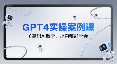 GPT4实操案例课，0基础AI教学，小白都能学会-小酒传媒创业网：网创资源∞实战项目∞全网首发