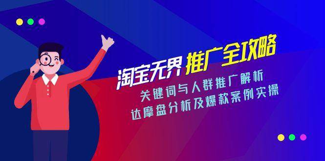 图片[1]-（15127期）淘宝无界推广全攻略，关键词与人群推广解析，达摩盘分析及爆款案例实操-小酒传媒：网创资源∞实战项目∞全网首发
