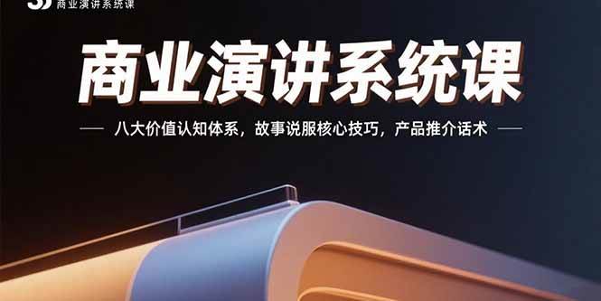 （15558期）商业演讲系统课：八大价值认知体系，故事说服核心技巧，产品推介话术-小酒传媒创业网：网创资源∞实战项目∞全网首发