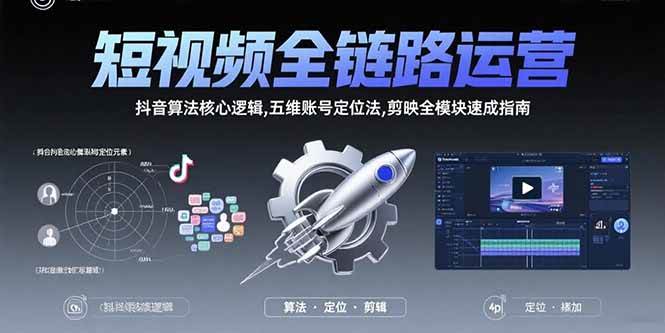 （15580期）短视频全链路运营：抖音算法核心逻辑,五维账号定位法,剪映全模块速成指南-小酒传媒创业网：网创资源∞实战项目∞全网首发