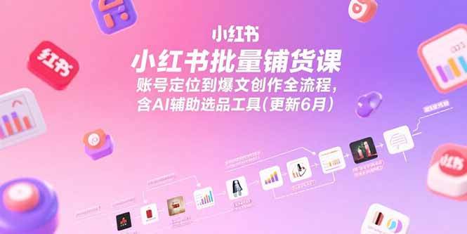 图片[1]-（15279期）小红书批量铺货课，账号定位到爆文创作全流程，含AI辅助选品工具(更新6月)-小酒传媒：网创资源∞实战项目∞全网首发