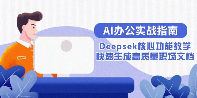 图片[1]-（15018期）AI办公实战指南：Deepsek核心功能教学，快速生成高质量职场文档-小酒传媒：网创资源∞实战项目∞全网首发
