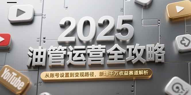 图片[1]-（15232期）2025油管运营全攻略，从账号设置到变现路径，新增千万收益赛道解析-小酒传媒：网创资源∞实战项目∞全网首发