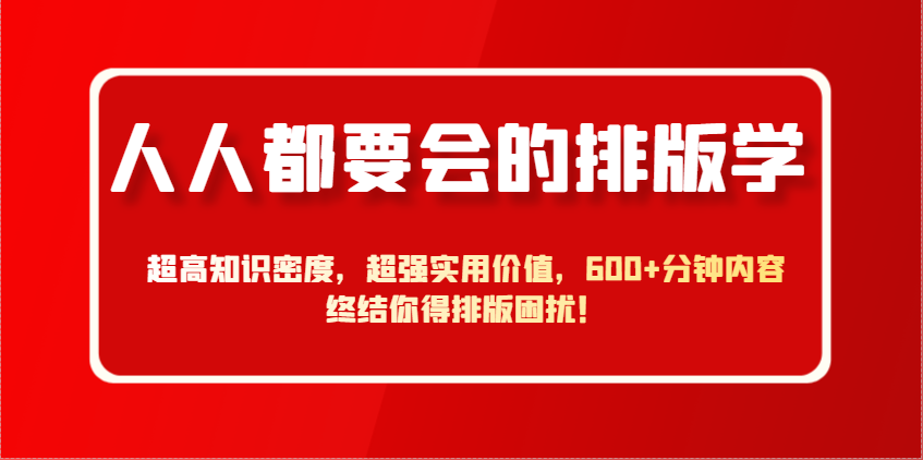 图片[1]-人人都要会的排版学，超高知识密度，超强实用价值，600+分钟内容终结你得排版困扰！-创新社-资源网-最新项目分享网站