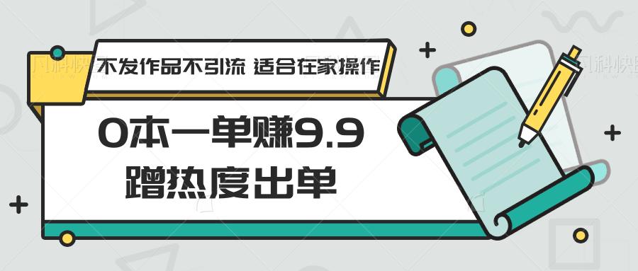图片[1]-0本一单赚9.9蹭热度出单，不发作品不引流 适合在家操作-小酒传媒：网创资源∞实战项目∞全网首发
