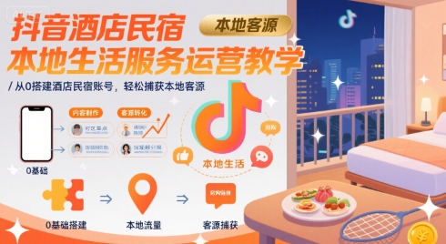 抖音酒店民宿本地生活服务运营教学，从0搭建酒店民宿账号，轻松捕获本地客源-小酒传媒创业网：网创资源∞实战项目∞全网首发