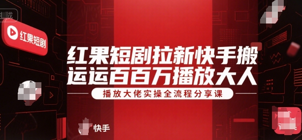 红果短剧拉新快手搬运百万播放大佬实操全流程分享课-小酒传媒创业网：网创资源∞实战项目∞全网首发