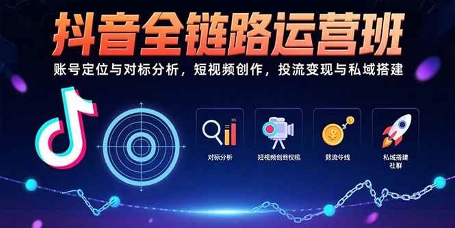 （15525期）抖音全链路运营班：账号定位与对标分析，短视频创作，投流变现与私域搭建-小酒传媒创业网：网创资源∞实战项目∞全网首发