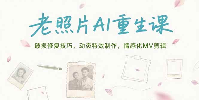 （15367期）老照片AI重生课，破损修复技巧，动态特效制作，情感化MV剪辑-小酒传媒创业网：网创资源∞实战项目∞全网首发