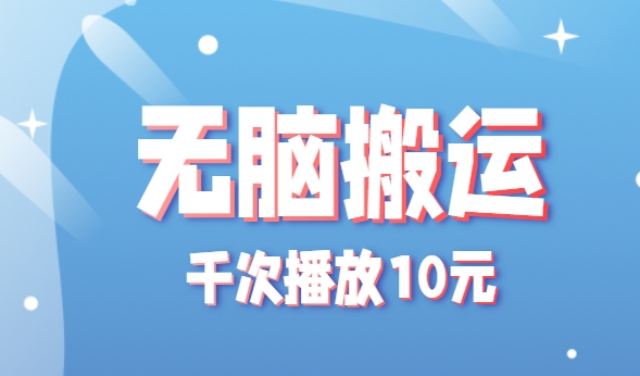 无脑搬运，千次播放10元，点赞评论收藏各1元一个，单条作品收益上限10000+！-小酒传媒创业网：网创资源∞实战项目∞全网首发