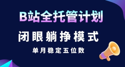 【B站全托管计划】闭眼躺挣模式，单月稳定五位数【揭秘】-小酒传媒创业网：网创资源∞实战项目∞全网首发