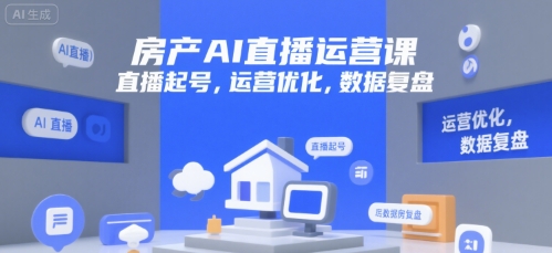 房产AI直播运营课，直播起号，运营优化，数据复盘-小酒传媒创业网：网创资源∞实战项目∞全网首发