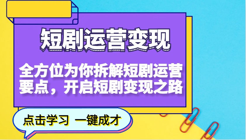 图片[1]-短剧运营变现，全方位为你拆解短剧运营要点，开启短剧变现之路-创新社-资源网-最新项目分享网站