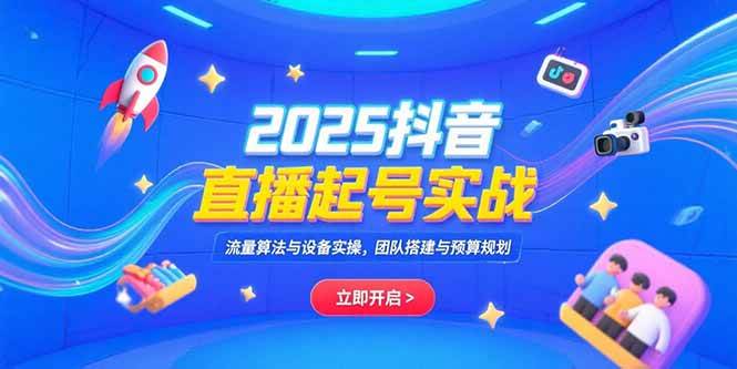（15351期）2025抖音直播起号实战，流量算法与设备实操，团队搭建与预算规划-小酒传媒创业网：网创资源∞实战项目∞全网首发