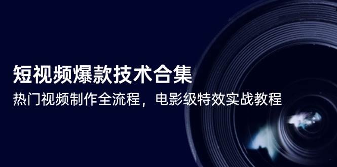 图片[1]-（14984期）短视频爆款技术合集，热门视频制作全流程，电影级特效实战教程-小酒传媒：网创资源∞实战项目∞全网首发