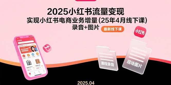 （15601期）2025小红书流量变现，实现小红书电商业务增量(25年4月线下课)录音+图片-小酒传媒创业网：网创资源∞实战项目∞全网首发
