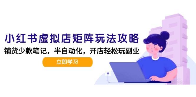 图片[1]-（15120期）小红书虚拟店矩阵玩法-更新，AI批量制作笔记，半自动化运营日发20笔记攻略-小酒传媒：网创资源∞实战项目∞全网首发