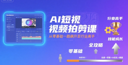 AI短视频拍剪课，全攻略到精通，带你从零基础一路飙升至行业高手-小酒传媒创业网：网创资源∞实战项目∞全网首发