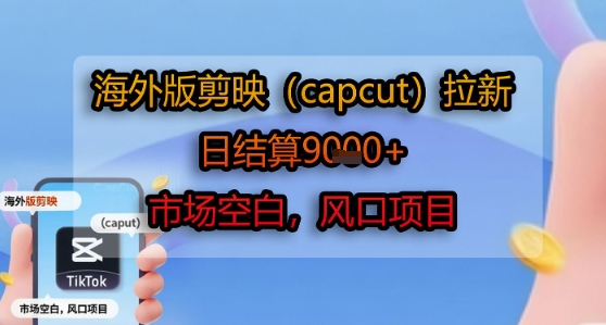 海外版剪映(capcut)拉新，日结算1k+，市场空白，风口项目-小酒传媒创业网：网创资源∞实战项目∞全网首发