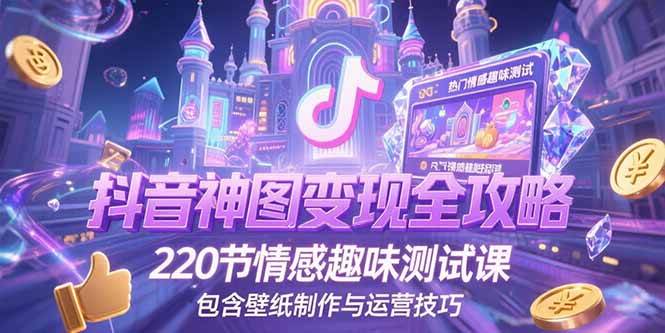 （15264期）抖音神图变现全攻略，220节情感趣味测试课，包含壁纸制作与运营技巧-小酒传媒创业网：网创资源∞实战项目∞全网首发