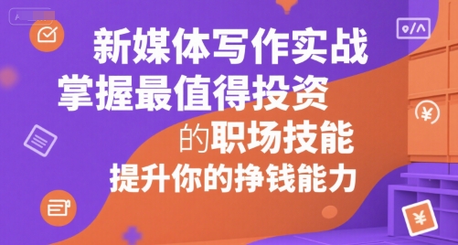 新媒体写作实战，学握最值得投资的职场技能，提升你的挣钱能力-小酒传媒创业网：网创资源∞实战项目∞全网首发