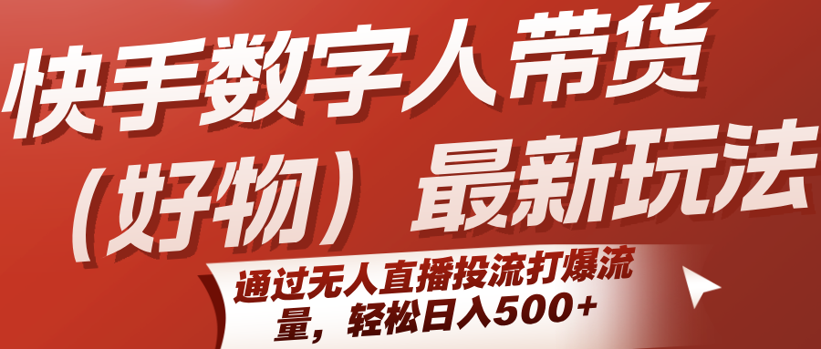 快手数字人带货（好物）最新玩法，通过无人直播投流打爆流量，轻松日入500+-小酒传媒创业网：网创资源∞实战项目∞全网首发