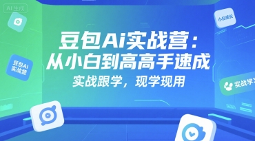 豆包Ai实战营：从小白到高手速成，实战跟学，现学现用-小酒传媒创业网：网创资源∞实战项目∞全网首发
