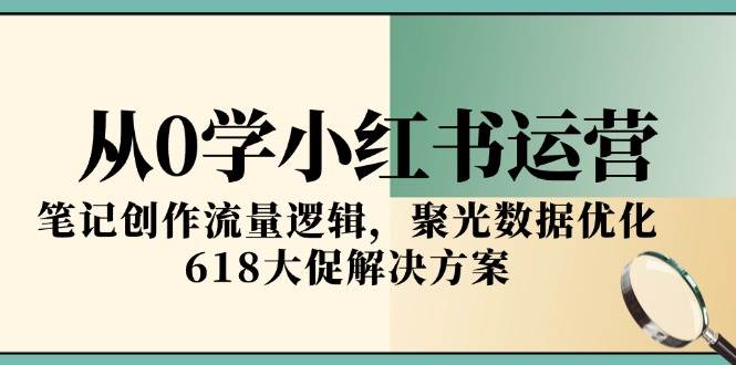 图片[1]-（15086期）从0学小红书运营，笔记创作流量逻辑，聚光数据优化，618大促解决方案-小酒传媒：网创资源∞实战项目∞全网首发