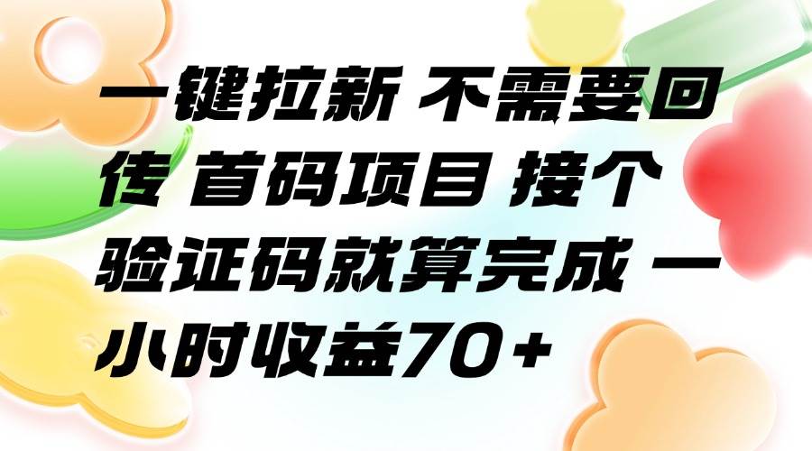 （15588期）一键拉新 不需要回传 首码项目 接个验证码就算完成 一小时收益70+-小酒传媒创业网：网创资源∞实战项目∞全网首发