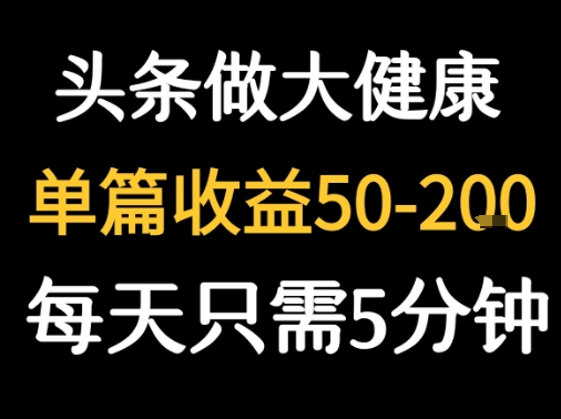 每天5分钟，用今日头条创作大健康图文 单篇收益50-2张-小酒传媒创业网：网创资源∞实战项目∞全网首发