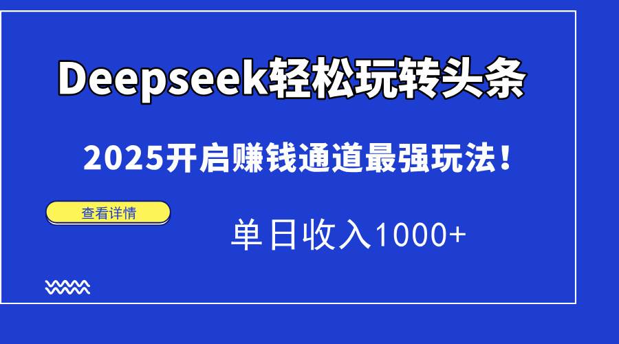 图片[1]-（15084期）Deepseek轻松玩转头条，2025开启赚钱通道最强玩法！单日收入1000+-小酒传媒：网创资源∞实战项目∞全网首发