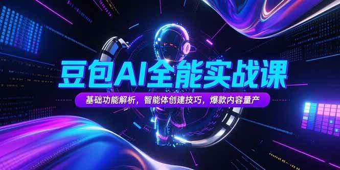 （15364期）豆包AI全能实战课，基础功能解析，智能体创建技巧，爆款内容量产-小酒传媒创业网：网创资源∞实战项目∞全网首发