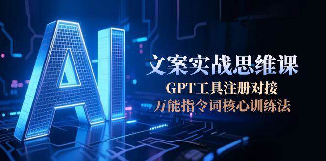 图片[1]-（15152期）AI文案实战思维课，GPT工具注册对接，万能指令词核心训练法-小酒传媒：网创资源∞实战项目∞全网首发