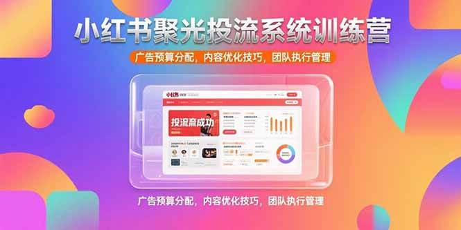 （15407期）小红书聚光投流系统训练营，广告预算分配，内容优化技巧，团队执行管理-小酒传媒创业网：网创资源∞实战项目∞全网首发