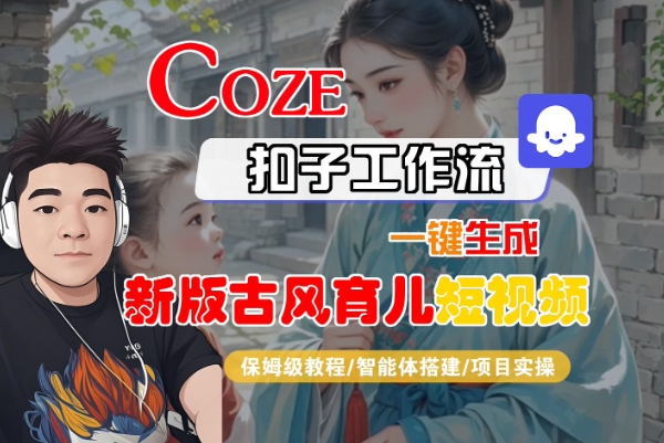 Coze扣子工作流一键生成新版古风育儿短视频，保姆级教程-智能体搭建-项目实操-小酒传媒创业网：网创资源∞实战项目∞全网首发